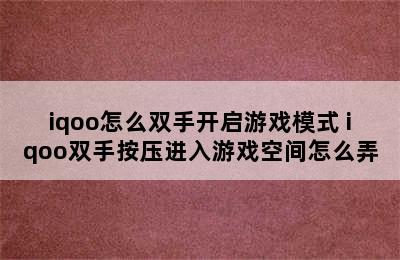 iqoo怎么双手开启游戏模式 iqoo双手按压进入游戏空间怎么弄